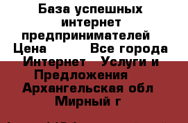 База успешных интернет предпринимателей › Цена ­ 600 - Все города Интернет » Услуги и Предложения   . Архангельская обл.,Мирный г.